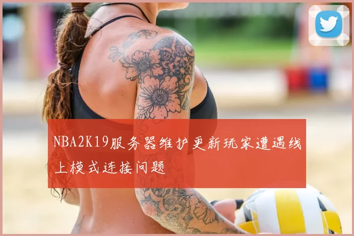 NBA2K19服务器维护更新玩家遭遇线上模式连接问题