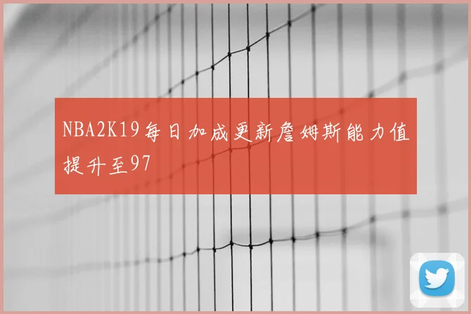 NBA2K19每日加成更新詹姆斯能力值提升至97