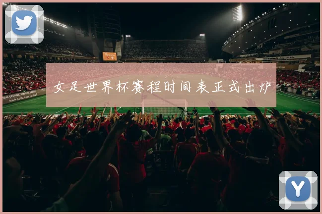 女足世界杯赛程时间表正式出炉