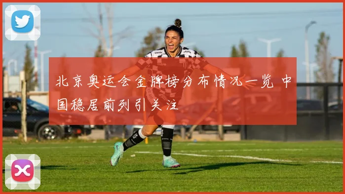 北京奥运会金牌榜分布情况一览 中国稳居前列引关注