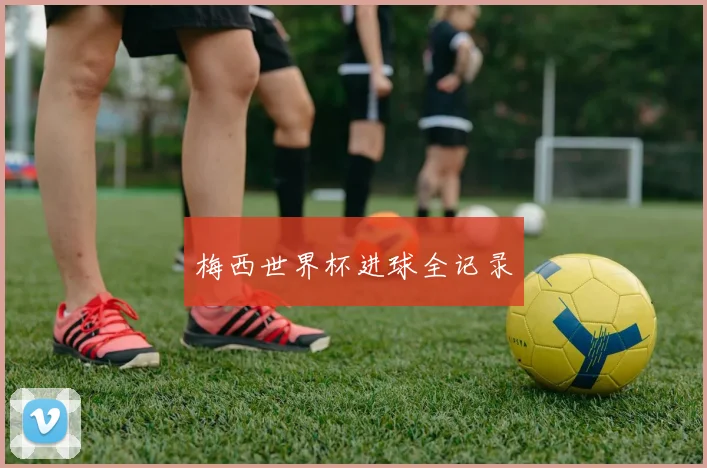 梅西世界杯进球全记录