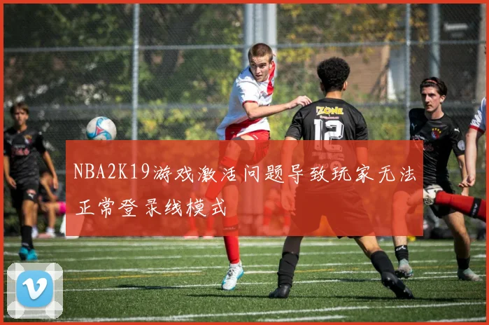NBA2K19游戏激活问题导致玩家无法正常登录线模式