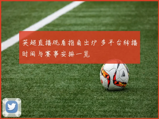 英超直播观看指南出炉 多平台转播时间与赛事安排一览
