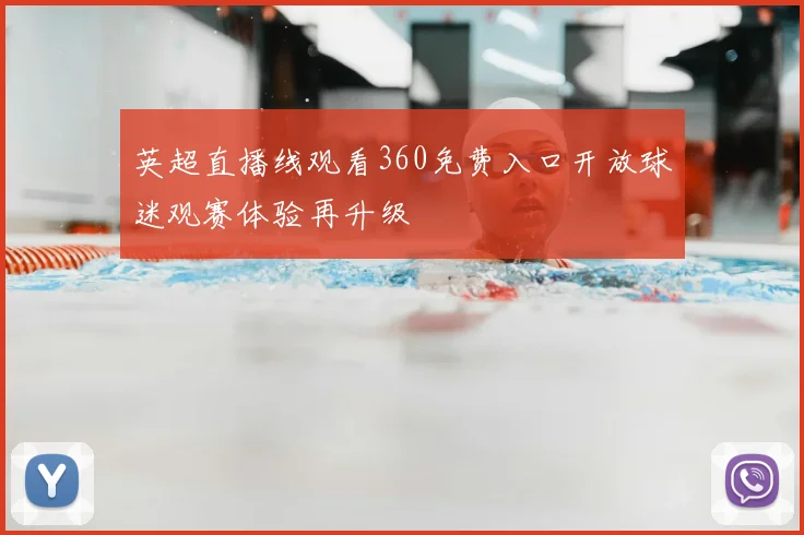 英超直播线观看360免费入口开放球迷观赛体验再升级