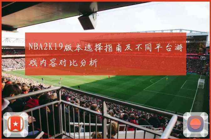 NBA2K19版本选择指南及不同平台游戏内容对比分析