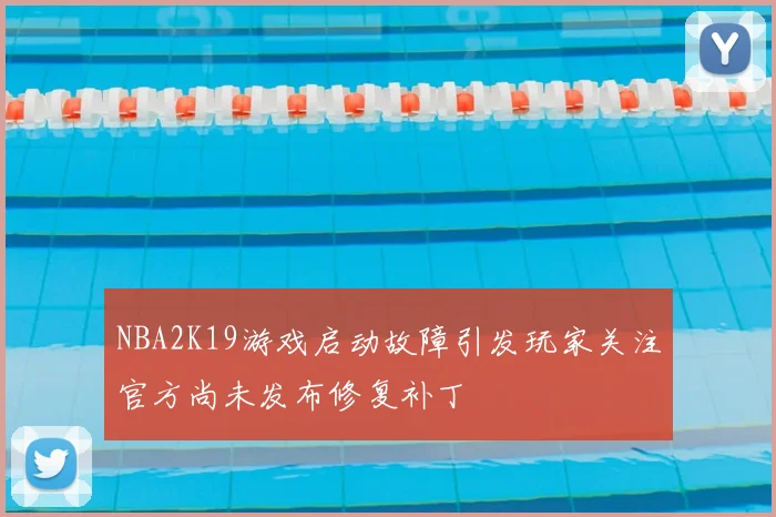 NBA2K19游戏启动故障引发玩家关注官方尚未发布修复补丁