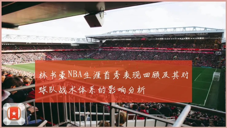林书豪NBA生涯首秀表现回顾及其对球队战术体系的影响分析