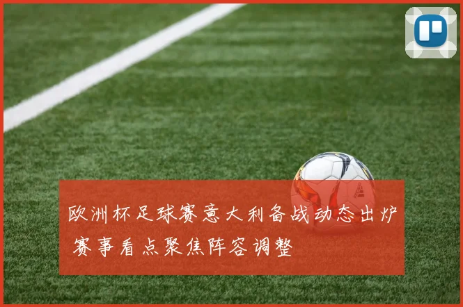 欧洲杯足球赛意大利备战动态出炉 赛事看点聚焦阵容调整
