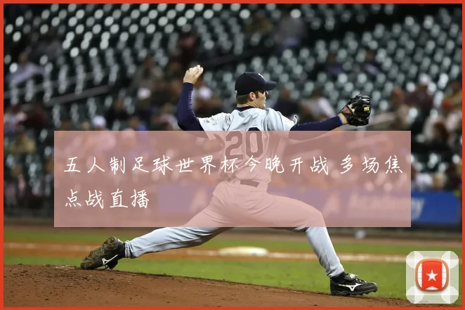 五人制足球世界杯今晚开战 多场焦点战直播